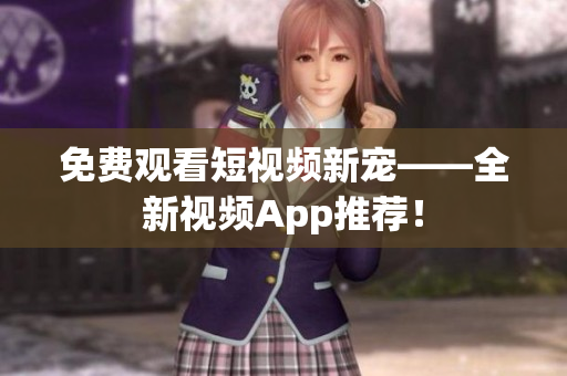 免费观看短视频新宠——全新视频App推荐！