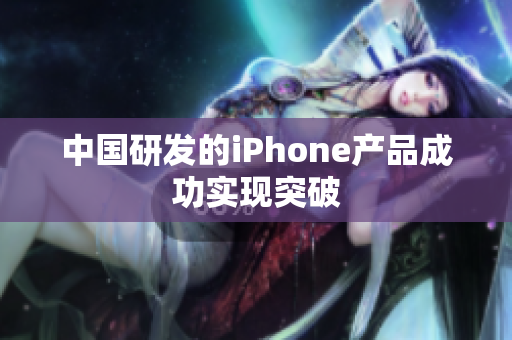 中国研发的iPhone产品成功实现突破