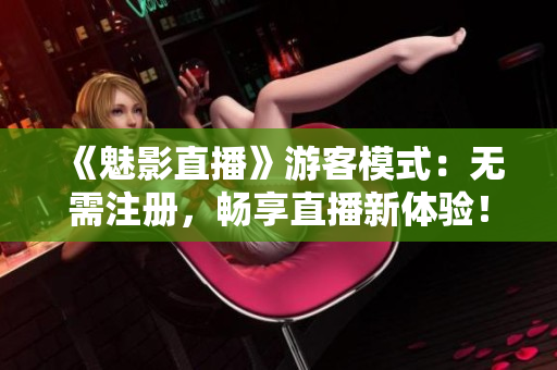 《魅影直播》游客模式：无需注册，畅享直播新体验！