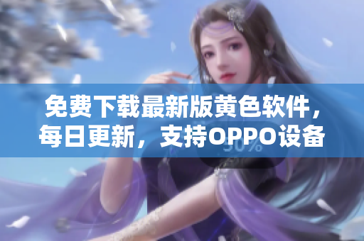 免费下载最新版黄色软件，每日更新，支持OPPO设备