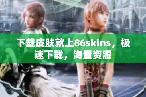 下载皮肤就上86skins，极速下载，海量资源