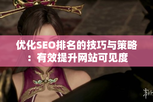 优化SEO排名的技巧与策略：有效提升网站可见度
