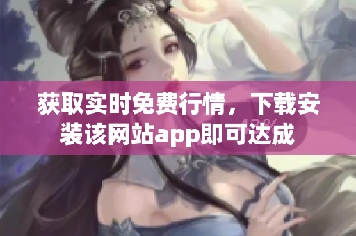 获取实时免费行情，下载安装该网站app即可达成