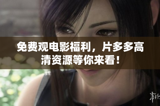 免费观电影福利，片多多高清资源等你来看！