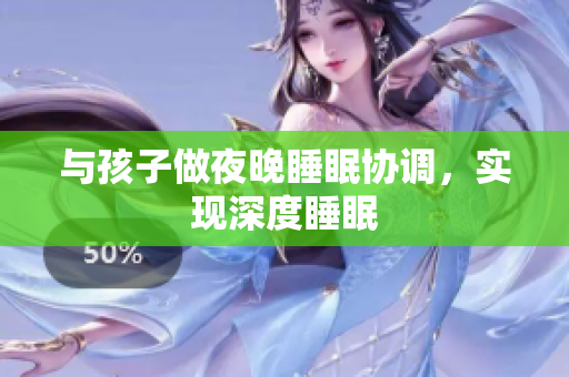与孩子做夜晚睡眠协调，实现深度睡眠
