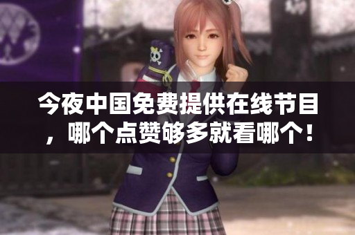 今夜中国免费提供在线节目，哪个点赞够多就看哪个！