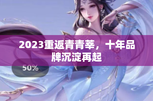 2023重返青青莘，十年品牌沉淀再起