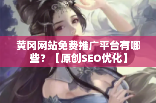 黄冈网站免费推广平台有哪些？【原创SEO优化】