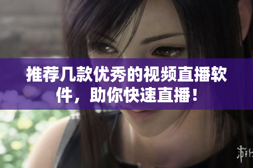 推荐几款优秀的视频直播软件，助你快速直播！