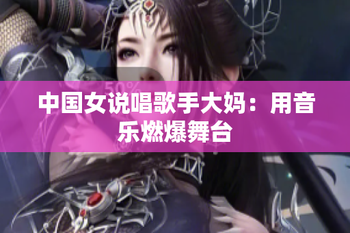 中国女说唱歌手大妈：用音乐燃爆舞台