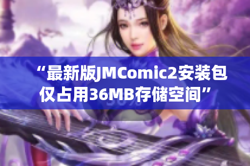 “最新版JMComic2安装包仅占用36MB存储空间”