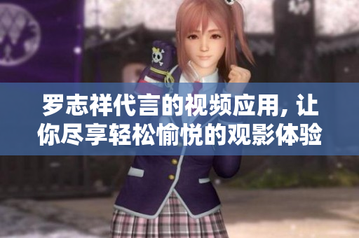 罗志祥代言的视频应用, 让你尽享轻松愉悦的观影体验