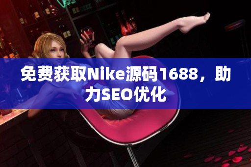 免费获取Nike源码1688，助力SEO优化