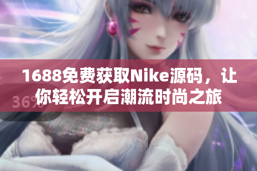 1688免费获取Nike源码，让你轻松开启潮流时尚之旅