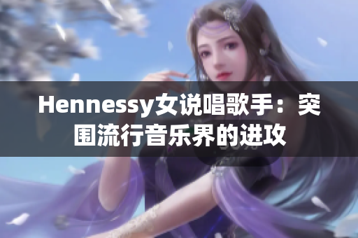 Hennessy女说唱歌手：突围流行音乐界的进攻