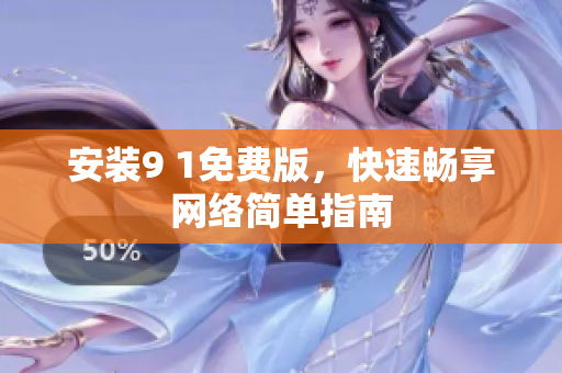 安装9 1免费版，快速畅享网络简单指南