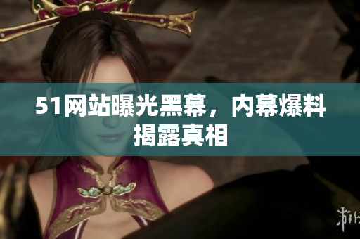51网站曝光黑幕，内幕爆料揭露真相