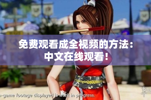 免费观看成全视频的方法：中文在线观看！