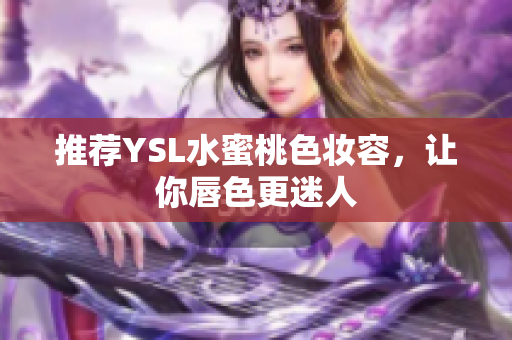 推荐YSL水蜜桃色妆容，让你唇色更迷人