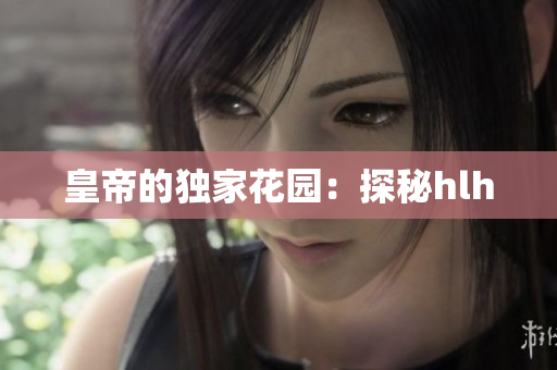 皇帝的独家花园：探秘hlh