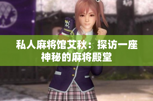 私人麻将馆艾秋：探访一座神秘的麻将殿堂