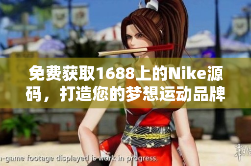 免费获取1688上的Nike源码，打造您的梦想运动品牌