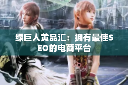绿巨人黄品汇：拥有最佳SEO的电商平台