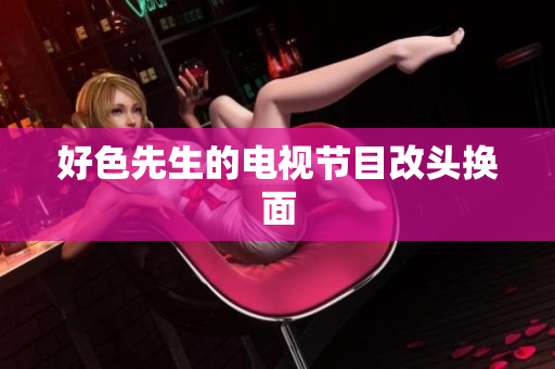好色先生的电视节目改头换面