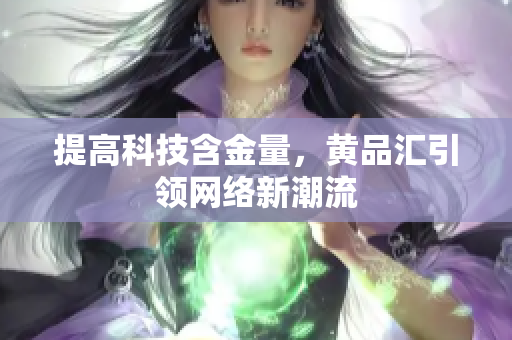 提高科技含金量，黄品汇引领网络新潮流