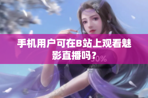 手机用户可在B站上观看魅影直播吗？