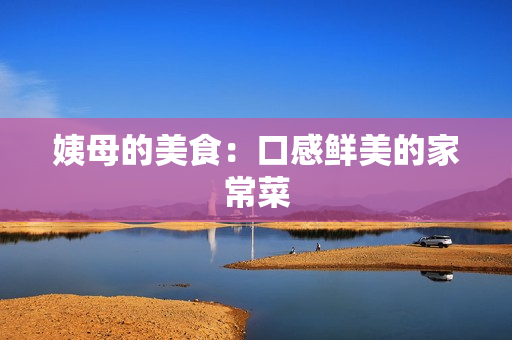 姨母的美食：口感鲜美的家常菜