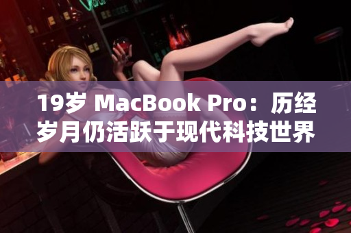 19岁 MacBook Pro：历经岁月仍活跃于现代科技世界