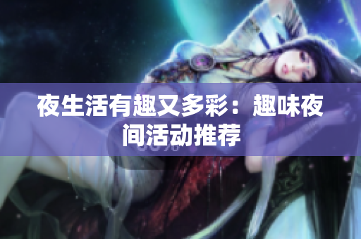 夜生活有趣又多彩：趣味夜间活动推荐