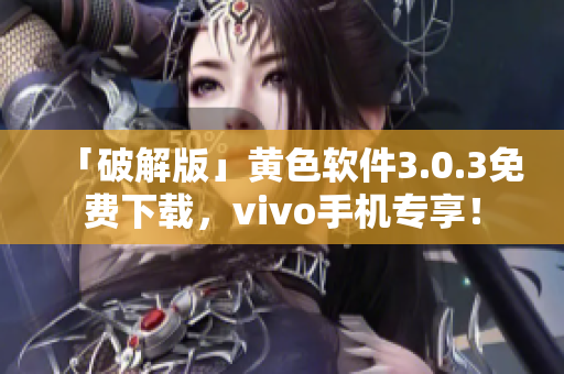 「破解版」黄色软件3.0.3免费下载，vivo手机专享！