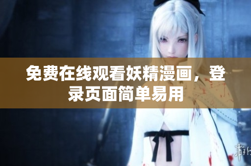 免费在线观看妖精漫画，登录页面简单易用