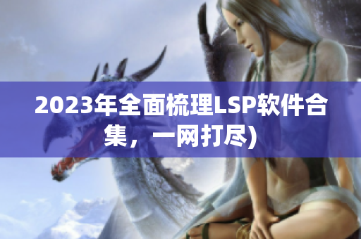 2023年全面梳理LSP软件合集，一网打尽)
