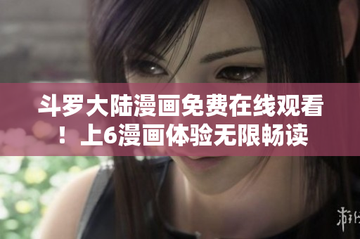 斗罗大陆漫画免费在线观看！上6漫画体验无限畅读