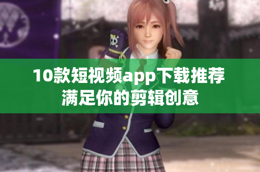 10款短视频app下载推荐 满足你的剪辑创意