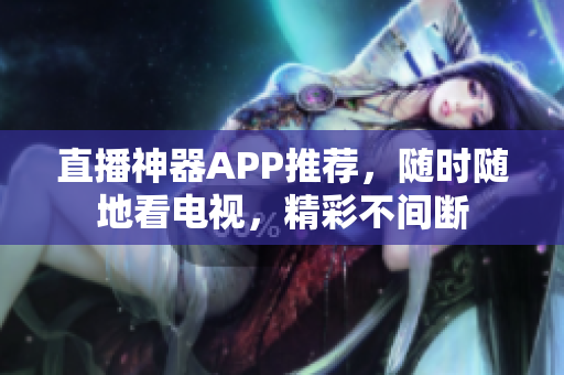 直播神器APP推荐，随时随地看电视，精彩不间断