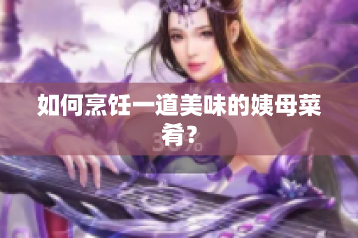 如何烹饪一道美味的姨母菜肴？