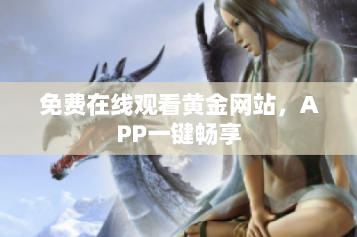 免费在线观看黄金网站，APP一键畅享