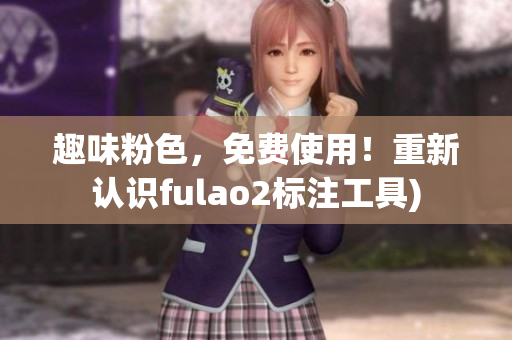 趣味粉色，免费使用！重新认识fulao2标注工具)