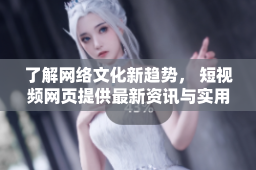 了解网络文化新趋势， 短视频网页提供最新资讯与实用技巧！