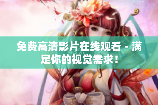 免费高清影片在线观看 - 满足你的视觉需求！