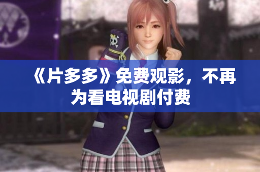 《片多多》免费观影，不再为看电视剧付费