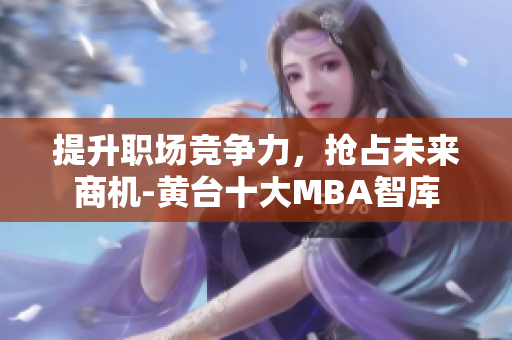 提升职场竞争力，抢占未来商机-黄台十大MBA智库