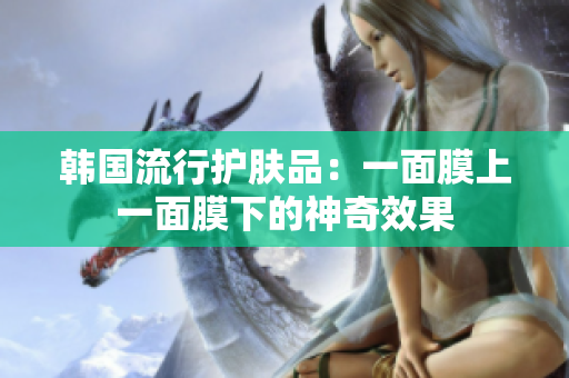 韩国流行护肤品：一面膜上一面膜下的神奇效果