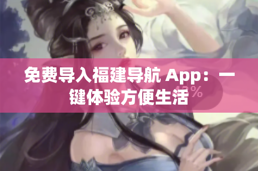 免费导入福建导航 App：一键体验方便生活