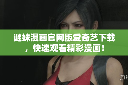 谜妹漫画官网版爱奇艺下载，快速观看精彩漫画！