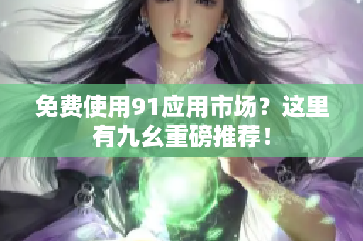 免费使用91应用市场？这里有九幺重磅推荐！